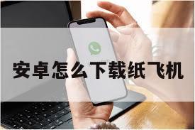 安卓怎么下载纸飞机